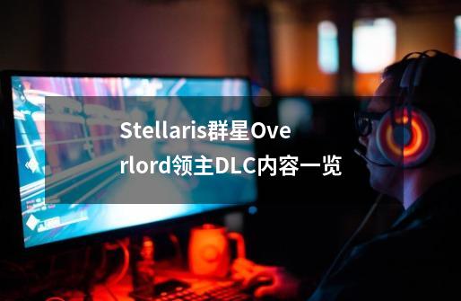 Stellaris群星Overlord领主DLC内容一览-第1张-游戏资讯-智辉网络