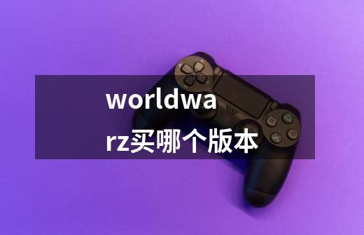 worldwarz买哪个版本-第1张-游戏资讯-智辉网络