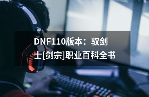 DNF110版本：驭剑士[剑宗]职业百科全书-第1张-游戏资讯-智辉网络