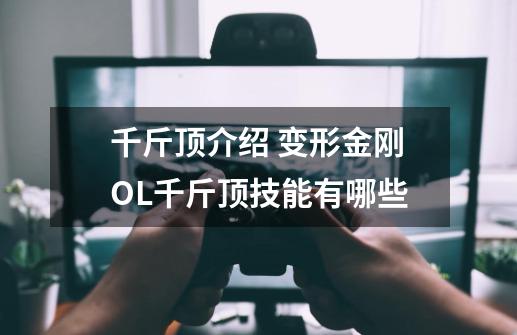 千斤顶介绍 变形金刚OL千斤顶技能有哪些-第1张-游戏资讯-智辉网络