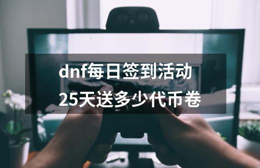 dnf每日签到活动25天送多少代币卷-第1张-游戏资讯-智辉网络