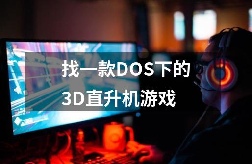 找一款DOS下的3D直升机游戏-第1张-游戏资讯-智辉网络