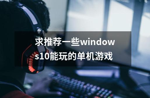 求推荐一些windows10能玩的单机游戏-第1张-游戏资讯-智辉网络