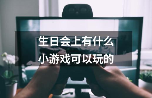 生日会上有什么小游戏可以玩的-第1张-游戏资讯-智辉网络