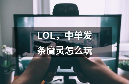 LOL，中单发条魔灵怎么玩-第1张-游戏资讯-智辉网络