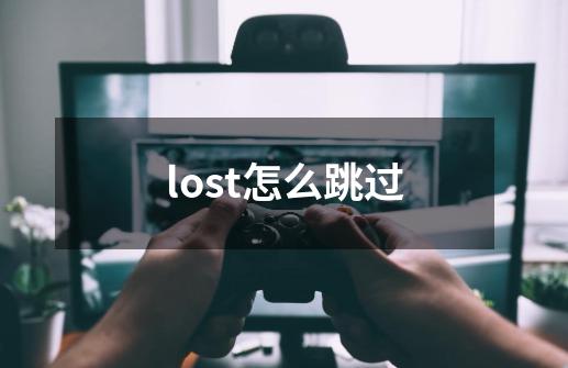 lost怎么跳过-第1张-游戏资讯-智辉网络