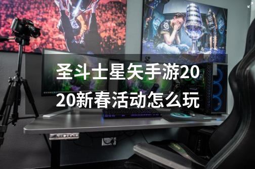 圣斗士星矢手游2020新春活动怎么玩-第1张-游戏资讯-智辉网络