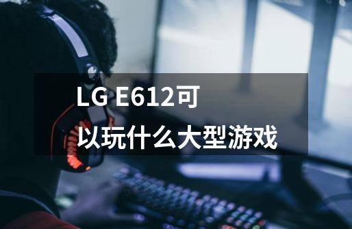 LG E612可以玩什么大型游戏-第1张-游戏资讯-智辉网络