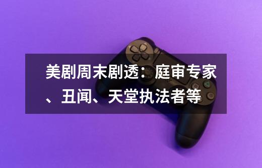 美剧周末剧透：庭审专家、丑闻、天堂执法者等-第1张-游戏资讯-智辉网络