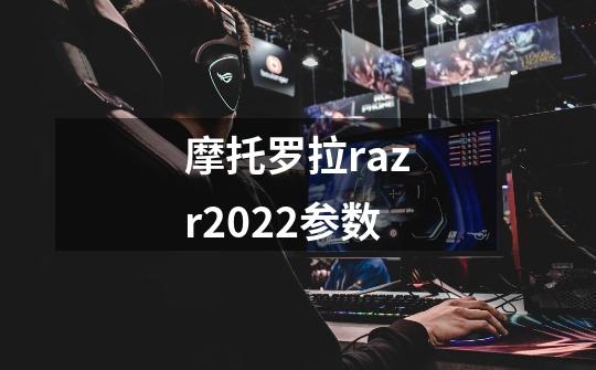 摩托罗拉razr2022参数-第1张-游戏资讯-智辉网络