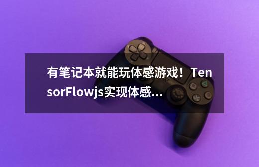 有笔记本就能玩体感游戏！TensorFlow.js实现体感格斗教程-第1张-游戏资讯-智辉网络