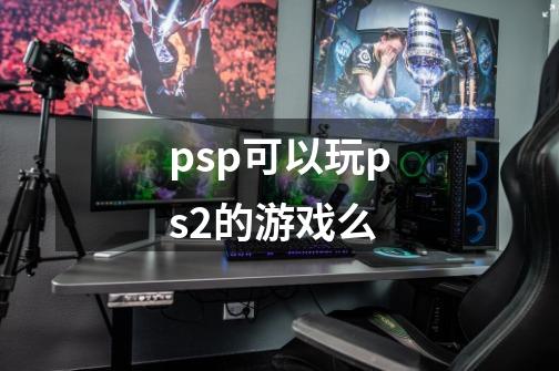 psp可以玩ps2的游戏么-第1张-游戏资讯-智辉网络