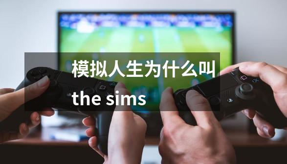 模拟人生为什么叫the sims-第1张-游戏资讯-智辉网络