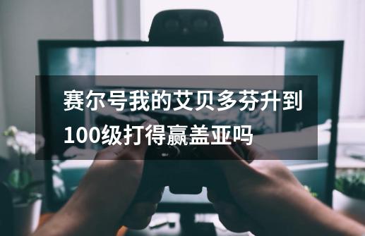 赛尔号我的艾贝多芬升到100级打得赢盖亚吗-第1张-游戏资讯-智辉网络