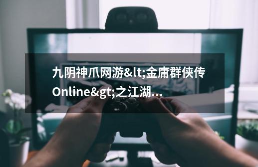 九阴神爪网游<金庸群侠传Online>之江湖武学-第1张-游戏资讯-智辉网络