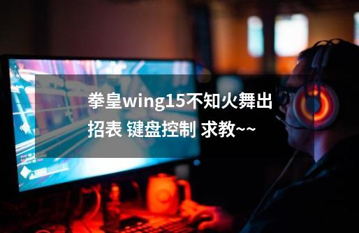 拳皇wing1.5不知火舞出招表 键盘控制 求教~~-第1张-游戏资讯-智辉网络