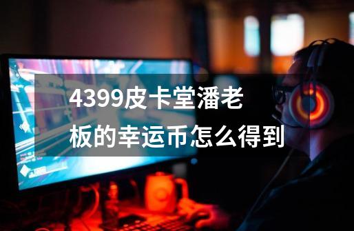 4399皮卡堂潘老板的幸运币怎么得到-第1张-游戏资讯-智辉网络