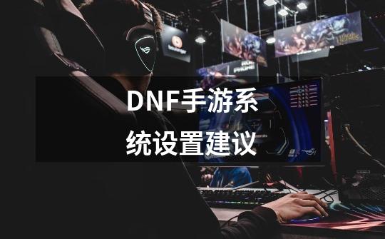 DNF手游系统设置建议-第1张-游戏资讯-智辉网络