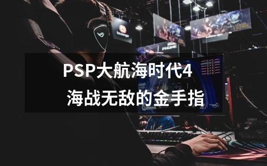 PSP大航海时代4 海战无敌的金手指-第1张-游戏资讯-智辉网络