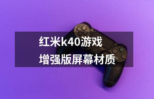 红米k40游戏增强版屏幕材质-第1张-游戏资讯-智辉网络