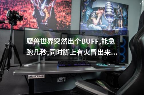 魔兽世界突然出个BUFF,能急跑几秒,同时脚上有火冒出来,是什么BUFF啊-第1张-游戏资讯-智辉网络