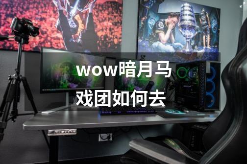 wow暗月马戏团如何去-第1张-游戏资讯-智辉网络