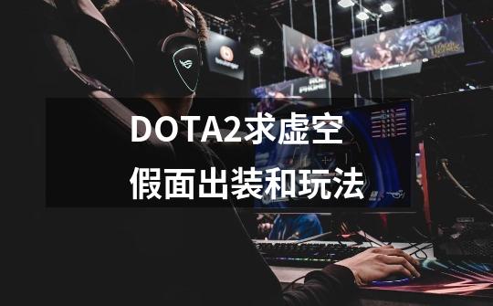 DOTA2求虚空假面出装和玩法-第1张-游戏资讯-智辉网络