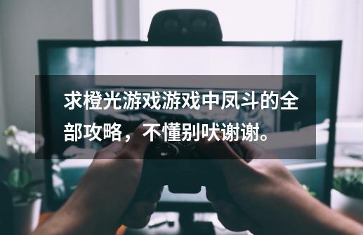 求橙光游戏游戏中凤斗的全部攻略，不懂别吠谢谢。-第1张-游戏资讯-智辉网络