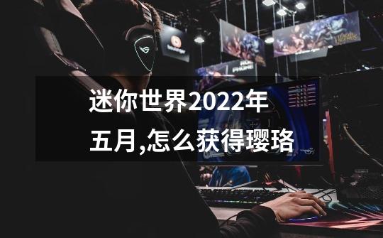 迷你世界2022年五月,怎么获得璎珞-第1张-游戏资讯-智辉网络