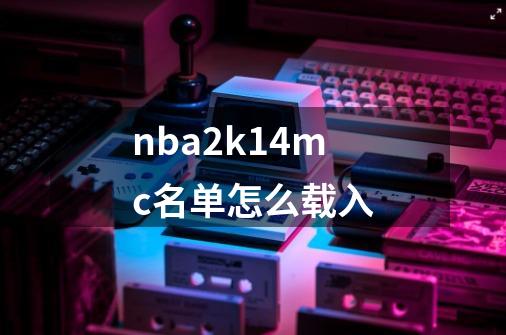 nba2k14mc名单怎么载入-第1张-游戏资讯-智辉网络