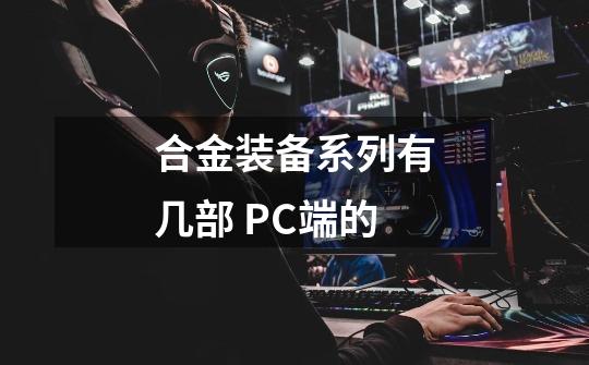 合金装备系列有几部 PC端的-第1张-游戏资讯-智辉网络