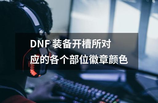 DNF 装备开槽所对应的各个部位徽章颜色-第1张-游戏资讯-智辉网络