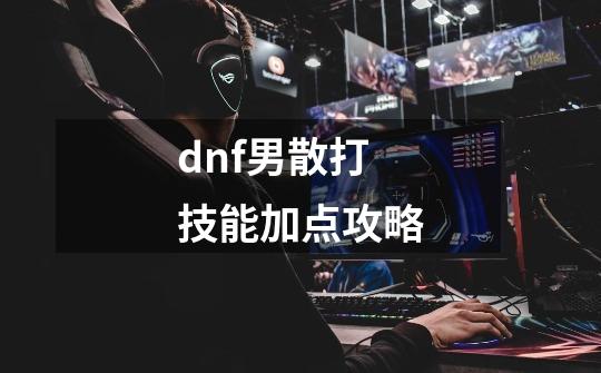 dnf男散打技能加点攻略-第1张-游戏资讯-智辉网络