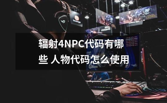 辐射4NPC代码有哪些 人物代码怎么使用-第1张-游戏资讯-智辉网络