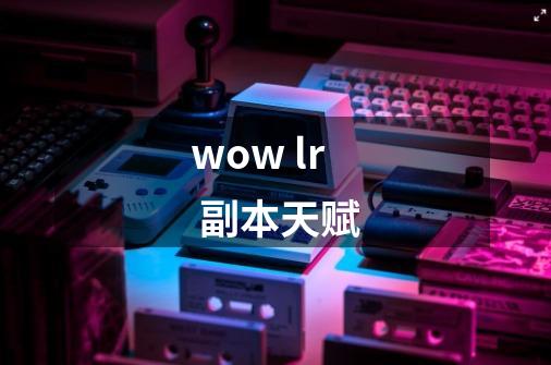 wow lr 副本天赋-第1张-游戏资讯-智辉网络