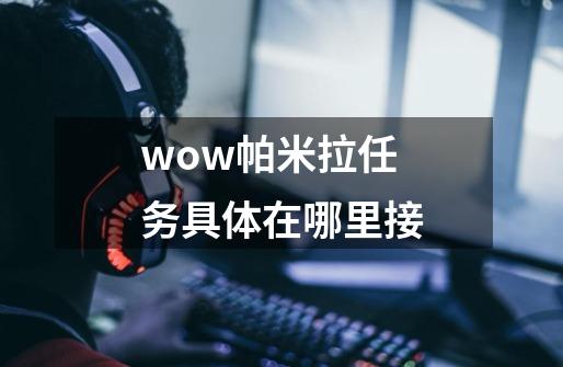 wow帕米拉任务具体在哪里接-第1张-游戏资讯-智辉网络