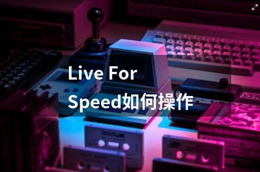 Live For Speed如何操作-第1张-游戏资讯-智辉网络