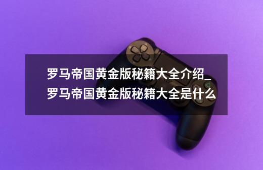 罗马帝国黄金版秘籍大全介绍_罗马帝国黄金版秘籍大全是什么-第1张-游戏资讯-智辉网络