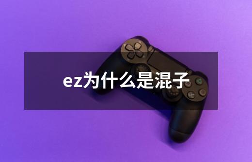 ez为什么是混子-第1张-游戏资讯-智辉网络