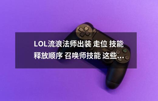 LOL流浪法师出装 走位 技能释放顺序 召唤师技能 这些怎么出 无专业术语 谢谢-第1张-游戏资讯-智辉网络