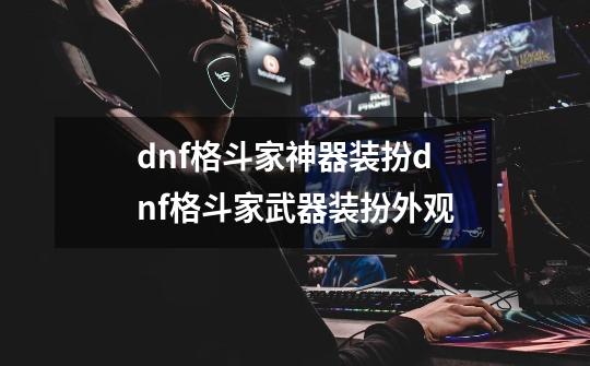 dnf格斗家神器装扮dnf格斗家武器装扮外观-第1张-游戏资讯-智辉网络