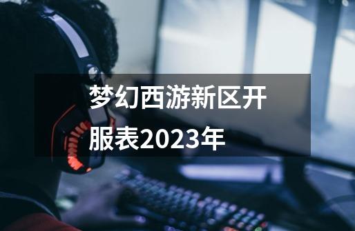 梦幻西游新区开服表2023年-第1张-游戏资讯-智辉网络