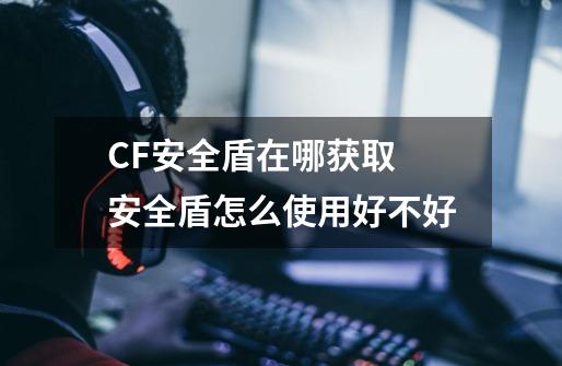 CF安全盾在哪获取 安全盾怎么使用好不好-第1张-游戏资讯-智辉网络