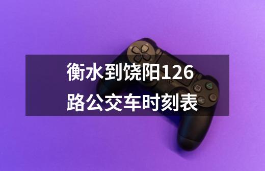 衡水到饶阳126路公交车时刻表-第1张-游戏资讯-智辉网络