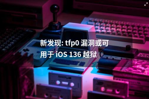 新发现: tfp0 漏洞或可用于 iOS 13.6 越狱-第1张-游戏资讯-智辉网络