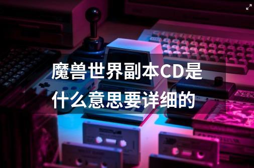 魔兽世界副本CD是什么意思要详细的-第1张-游戏资讯-智辉网络