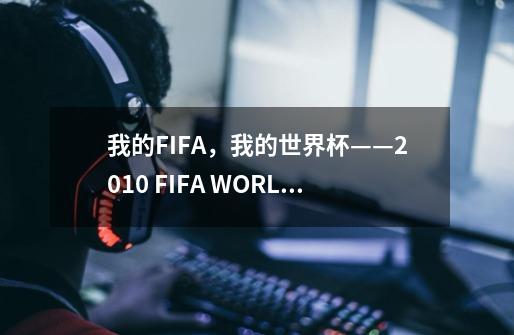 我的FIFA，我的世界杯——2010 FIFA WORLD CUP-第1张-游戏资讯-智辉网络