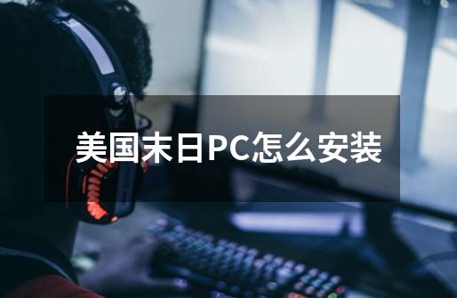 美国末日PC怎么安装-第1张-游戏资讯-智辉网络