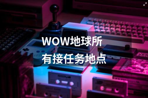 WOW地球所有接任务地点-第1张-游戏资讯-智辉网络