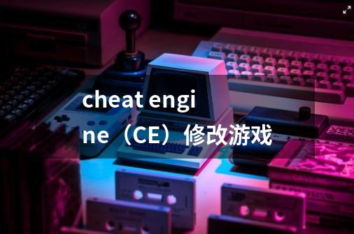 cheat engine（CE）修改游戏-第1张-游戏资讯-智辉网络